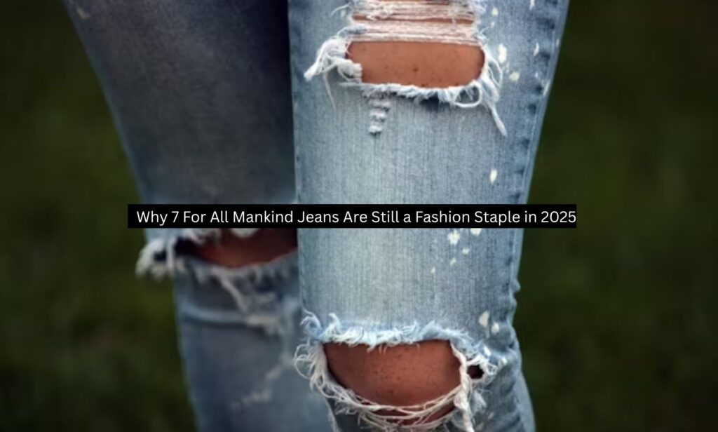 Why 7 For All Mankind Jeans Are Still a Fashion Staple in 2025